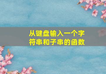 从键盘输入一个字符串和子串的函数