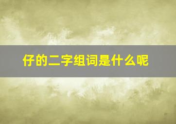 仔的二字组词是什么呢