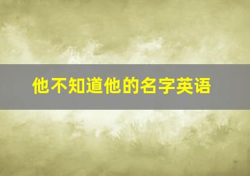 他不知道他的名字英语