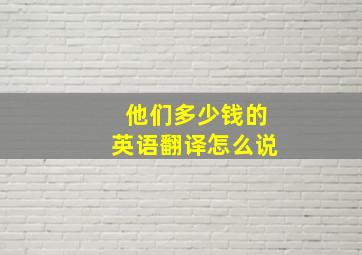 他们多少钱的英语翻译怎么说