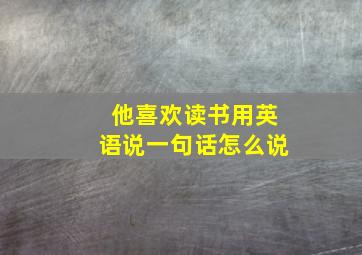 他喜欢读书用英语说一句话怎么说