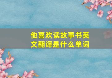 他喜欢读故事书英文翻译是什么单词