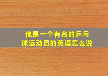 他是一个有名的乒乓球运动员的英语怎么说