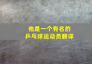 他是一个有名的乒乓球运动员翻译