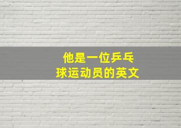 他是一位乒乓球运动员的英文