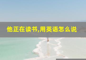 他正在读书,用英语怎么说