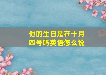 他的生日是在十月四号吗英语怎么说