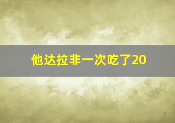 他达拉非一次吃了20