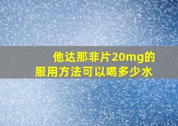 他达那非片20mg的服用方法可以喝多少水