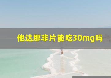 他达那非片能吃30mg吗