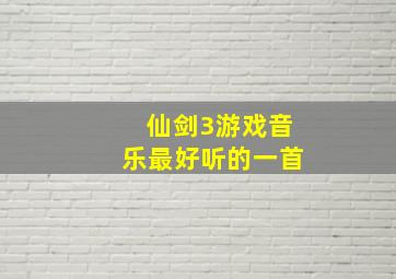 仙剑3游戏音乐最好听的一首