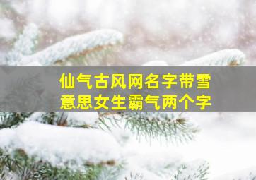 仙气古风网名字带雪意思女生霸气两个字