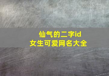 仙气的二字id女生可爱网名大全