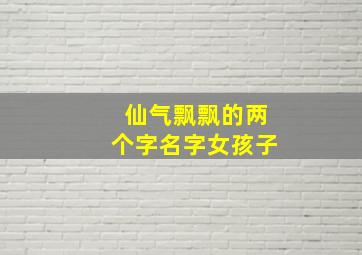 仙气飘飘的两个字名字女孩子