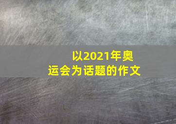 以2021年奥运会为话题的作文