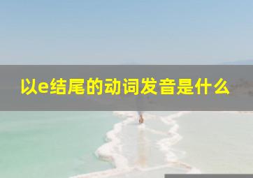 以e结尾的动词发音是什么