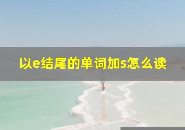 以e结尾的单词加s怎么读