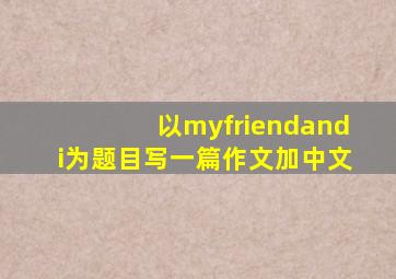 以myfriendandi为题目写一篇作文加中文