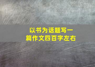 以书为话题写一篇作文四百字左右