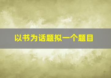 以书为话题拟一个题目