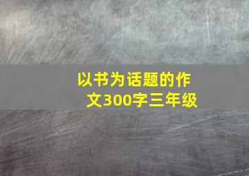 以书为话题的作文300字三年级