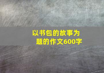 以书包的故事为题的作文600字