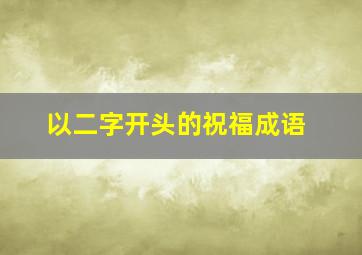 以二字开头的祝福成语