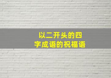 以二开头的四字成语的祝福语