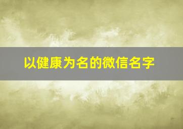 以健康为名的微信名字