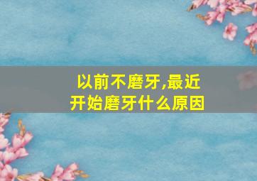 以前不磨牙,最近开始磨牙什么原因