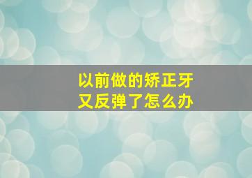 以前做的矫正牙又反弹了怎么办