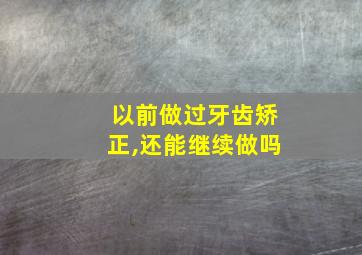 以前做过牙齿矫正,还能继续做吗