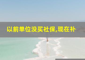 以前单位没买社保,现在补