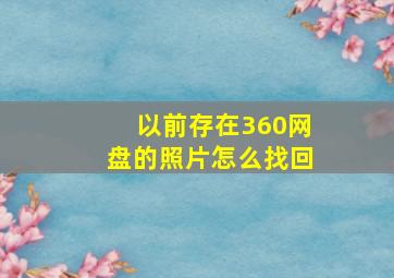 以前存在360网盘的照片怎么找回