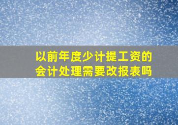 以前年度少计提工资的会计处理需要改报表吗