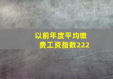 以前年度平均缴费工资指数222