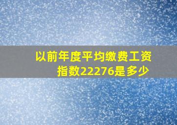 以前年度平均缴费工资指数22276是多少