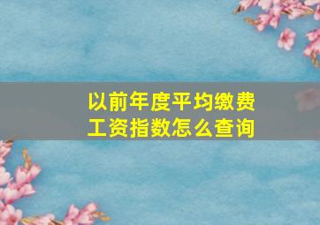 以前年度平均缴费工资指数怎么查询