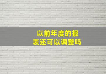 以前年度的报表还可以调整吗