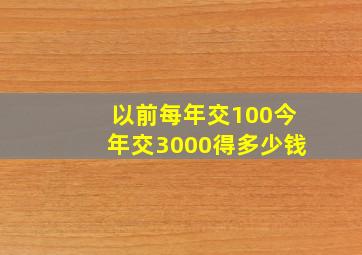 以前每年交100今年交3000得多少钱