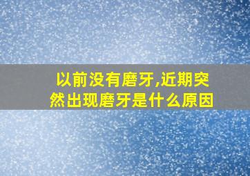 以前没有磨牙,近期突然出现磨牙是什么原因