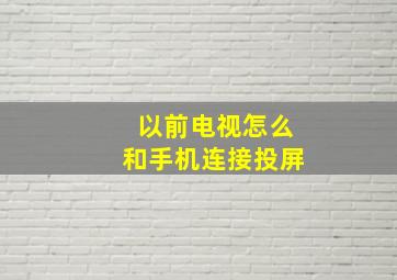 以前电视怎么和手机连接投屏