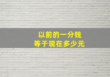 以前的一分钱等于现在多少元