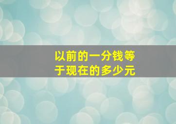 以前的一分钱等于现在的多少元