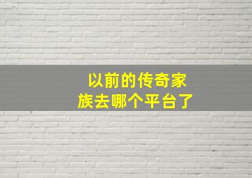 以前的传奇家族去哪个平台了