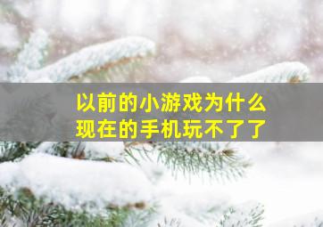 以前的小游戏为什么现在的手机玩不了了