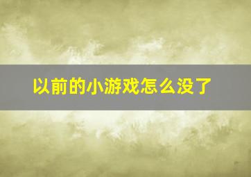 以前的小游戏怎么没了