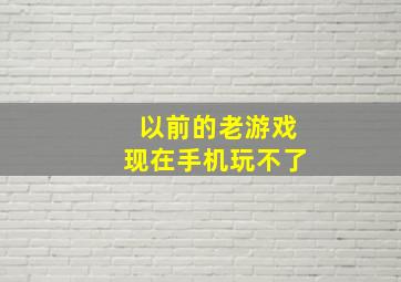 以前的老游戏现在手机玩不了