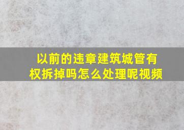 以前的违章建筑城管有权拆掉吗怎么处理呢视频