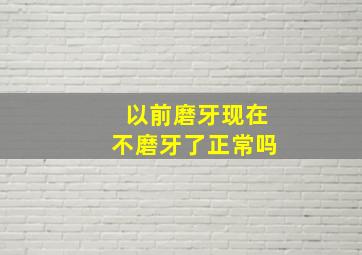 以前磨牙现在不磨牙了正常吗